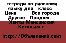 тетради по русскому языку для 5 класс › Цена ­ 400 - Все города Другое » Продам   . Ханты-Мансийский,Когалым г.